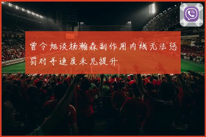 曾令旭谈杨瀚森副作用内线无法惩罚对手速度未见提升