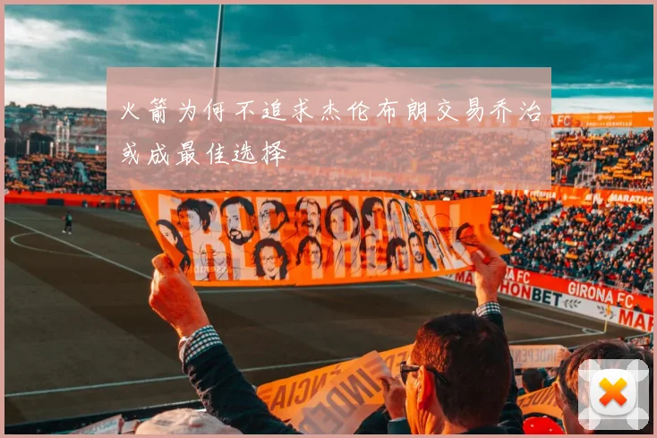 火箭为何不追求杰伦布朗交易乔治或成最佳选择