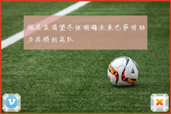 佩尼亚渴望尽快明确未来巴萨将助力其顺利离队