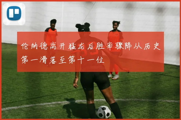 伦纳德离开猛龙后胜率骤降从历史第一滑落至第十一位