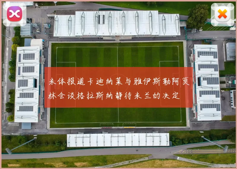 米体报道卡迪纳莱与雅伊斯勒阿莫林会谈格拉斯纳静待米兰的决定
