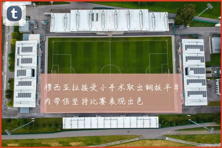 穆西亚拉接受小手术取出钢板半年内带伤坚持比赛表现出色