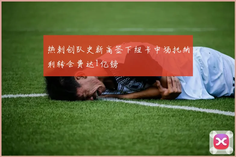 热刺创队史新高签下纽卡中场托纳利转会费达1亿镑