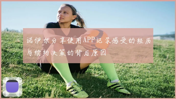 诺伊尔分享使用APP记录感受的经历与续约决策的背后原因