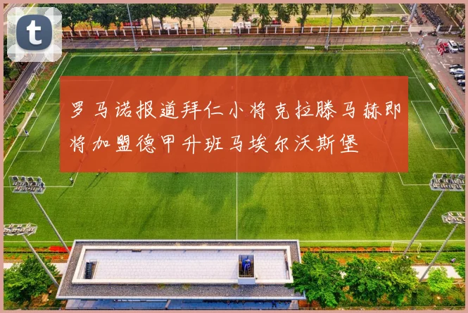 罗马诺报道拜仁小将克拉滕马赫即将加盟德甲升班马埃尔沃斯堡