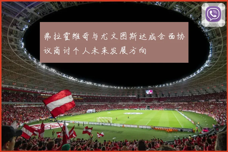 弗拉霍维奇与尤文图斯达成会面协议商讨个人未来发展方向